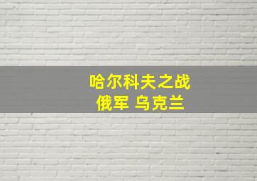 哈尔科夫之战 俄军 乌克兰